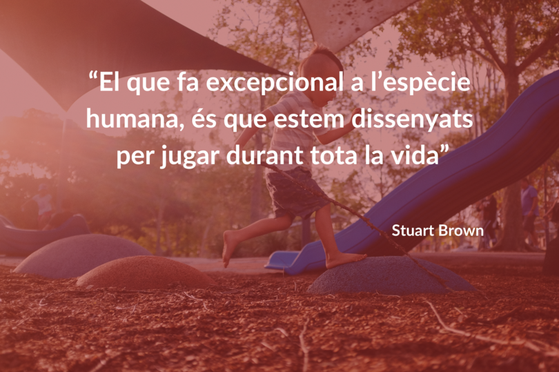  El que fa excepcional a l'espècie humana, és que estem dissenyats per jugar durant tota la vida. Stuart Brown